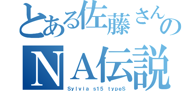 とある佐藤さんのＮＡ伝説（Ｓｙｌｖｉａ ｓ１５ ｔｙｐｅＳ）