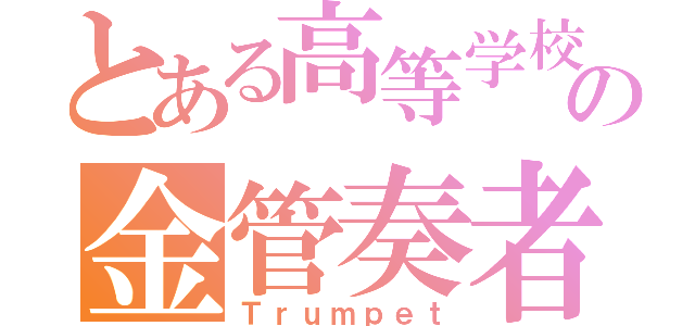 とある高等学校の金管奏者（Ｔｒｕｍｐｅｔ）