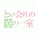 とある会社の寮の一室（ストレージ）