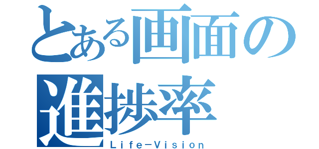 とある画面の進捗率（Ｌｉｆｅ－Ｖｉｓｉｏｎ）