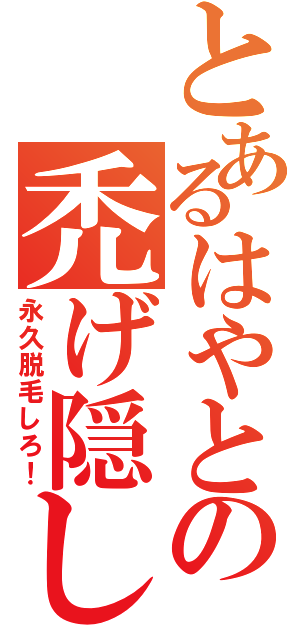 とあるはやとの禿げ隠しⅡ（永久脱毛しろ！）