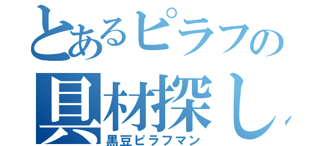 とあるピラフの具材探し（黒豆ピラフマン）