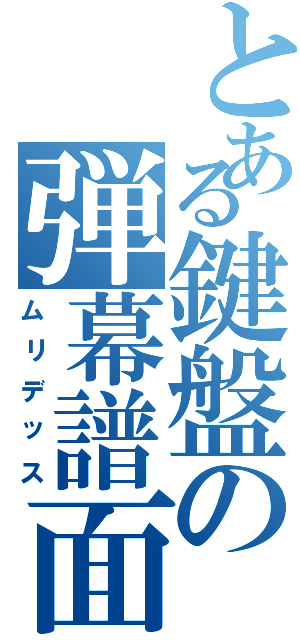 とある鍵盤の弾幕譜面（ムリデッス）