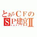 とあるＣＦのＳＰ建宮Ⅱ（てるチャン）