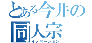 とある今井の同人宗（イノベーション）