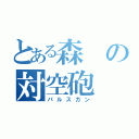 とある森の対空砲（パルスガン）