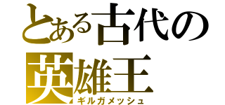 とある古代の英雄王（ギルガメッシュ）