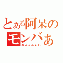 とある阿呆のモンバぁぁ！（おふぁふぁい）