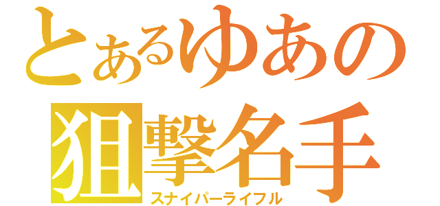 とあるゆあの狙撃名手（スナイパーライフル）