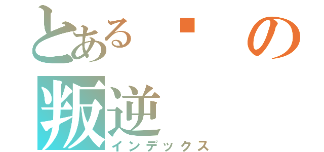 とある犽の叛逆（インデックス）