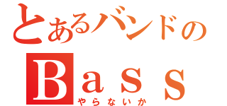 とあるバンドのＢａｓｓ（やらないか）