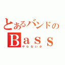 とあるバンドのＢａｓｓ（やらないか）