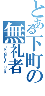 とある下町の無礼者Ⅱ（ＩＫＥＭＯＴＯ ＵＳＫ）