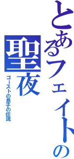 とあるフェイトの聖夜（ゴーストの息子の伝説）