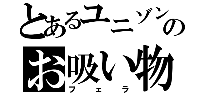 とあるユニゾンのお吸い物（フェラ）