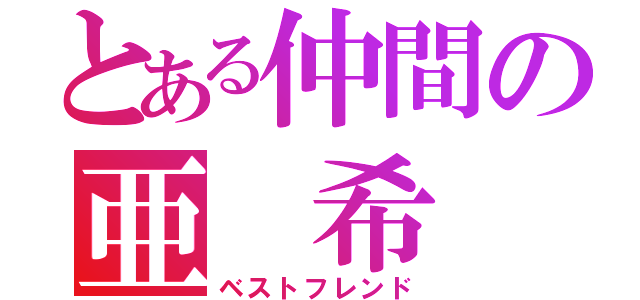 とある仲間の亜 希 羅（ベストフレンド）