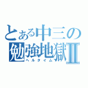 とある中三の勉強地獄Ⅱ（ヘルタイム）