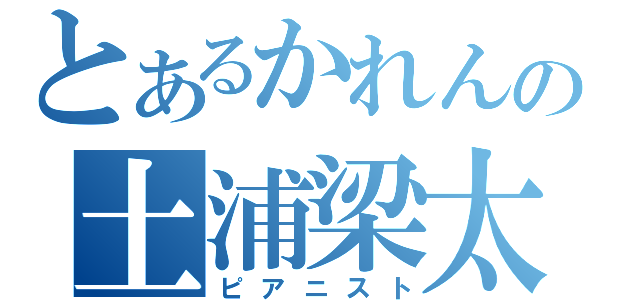 とあるかれんの土浦梁太郎（ピアニスト）