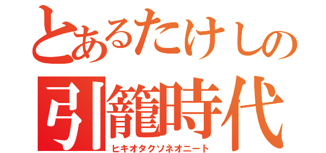 とあるたけしの引籠時代（ヒキオタクソネオニート）