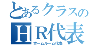 とあるクラスのＨＲ代表（ホームルーム代表）