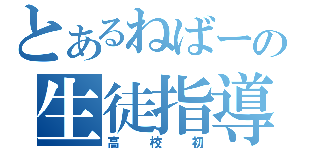 とあるねばーの生徒指導（高校初）