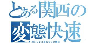 とある関西の変態快速（ホシ２２３系６０００番台）