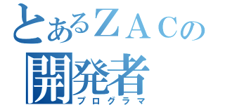 とあるＺＡＣの開発者（プログラマ）