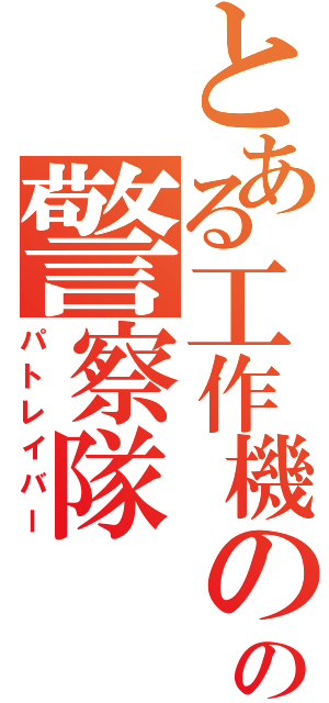 とある工作機のの警察隊（パトレイバー）