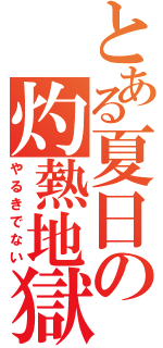 とある夏日の灼熱地獄（やるきでない）