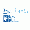 とあるｉｄｅｔｔｉの婚活（○○○ちゃんだけは譲れない）