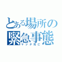 とある場所の緊急事態（マツダ死亡）