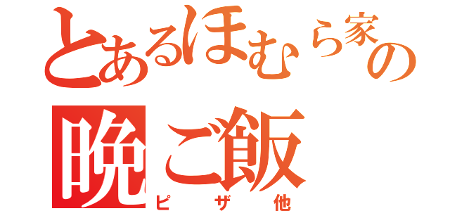 とあるほむら家の晩ご飯（ピザ他）