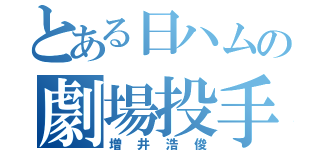 とある日ハムの劇場投手（増井浩俊）