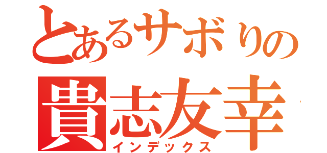 とあるサボりの貴志友幸（インデックス）