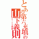 とある第六充填の山下義則（ｋｉｎｇ団長）