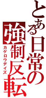 とある日常の強制反転（カゲロウデイズ）