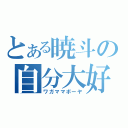 とある暁斗の自分大好（ワガママボーヤ）