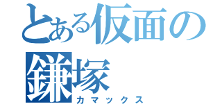 とある仮面の鎌塚（カマックス）