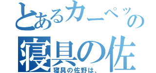 とあるカーペットの寝具の佐野（寝具の佐野は、）