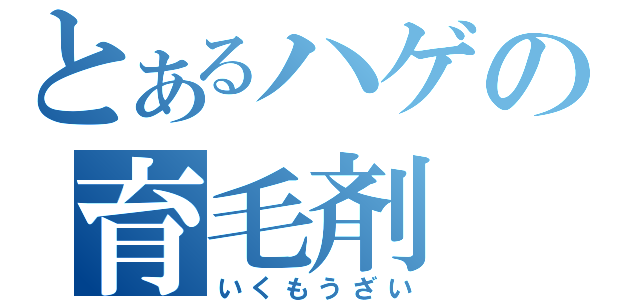 とあるハゲの育毛剤（いくもうざい）