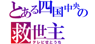 とある四国中央の救世主（テレビせとうち）