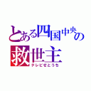 とある四国中央の救世主（テレビせとうち）