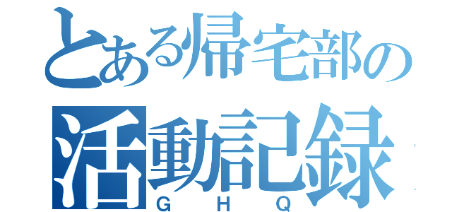 とある帰宅部の活動記録（ＧＨＱ）