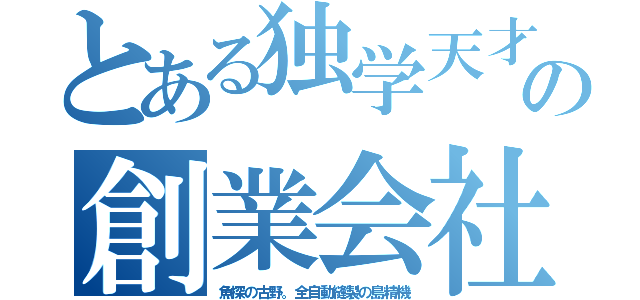 とある独学天才の創業会社（魚探の古野。全自動縫製の島精機）