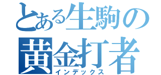 とある生駒の黄金打者（インデックス）