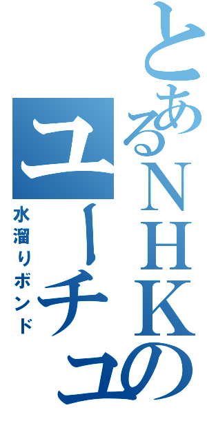 とあるＮＨＫのユーチューバー（水溜りボンド）