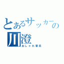 とあるサッカークラブの川澄（おしゃれ番長）