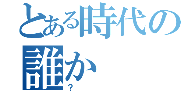 とある時代の誰か（？）