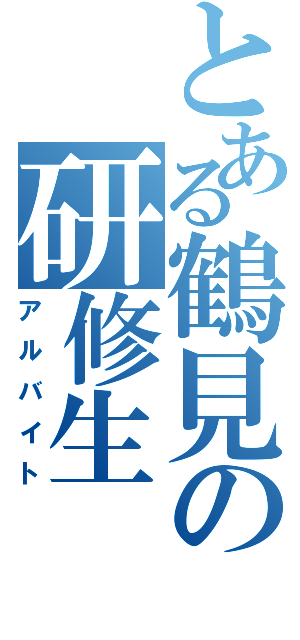 とある鶴見の研修生（アルバイト）