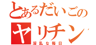 とあるだいごのヤリチン伝説（淫乱な毎日）